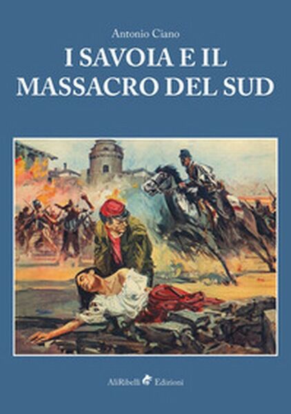 I Savoia e il massacro del Sud - Antonio Ciano, …
