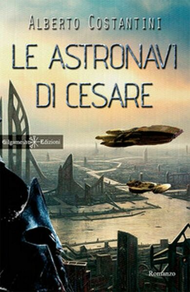 Le astronavi di Cesare di Alberto Costantini, 2017, Gilgamesh Edizioni