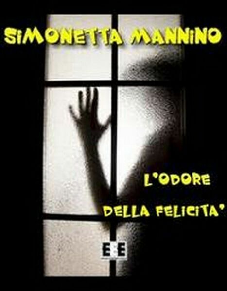 L?odore della felicità di Simonetta Mannino, 2012, Eee-edizioni Esordienti