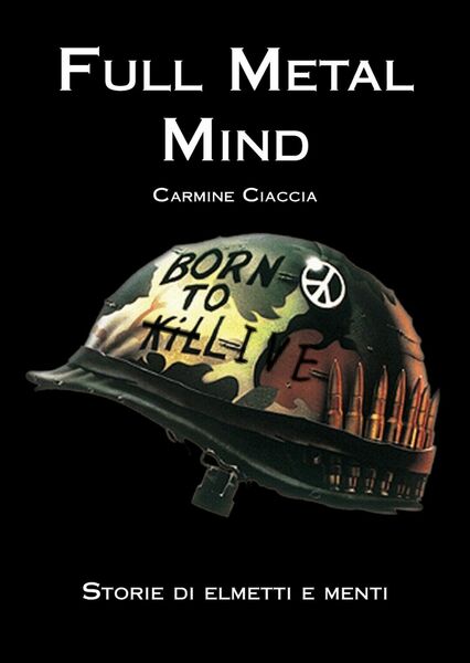 Full Metal Mind. Storie di elmetti e menti di Carmine …