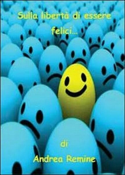 Sulla libertà di essere felici - Andrea Remine, 2013, Youcanprint
