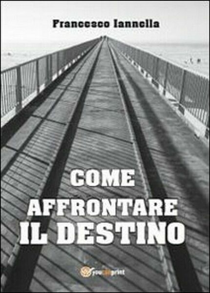 Come affrontare il destino - Francesco Iannella, 2013, Youcanprint