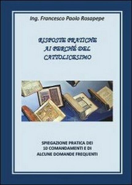 Risposte pratiche ai perché del cattolicesimo - Francesco P. Rosapepe, …