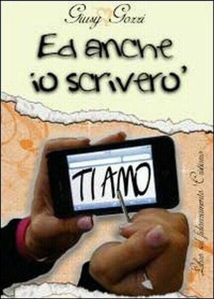 Ed anche io ti scriverò «ti amo» - Giusy Gozzi, …