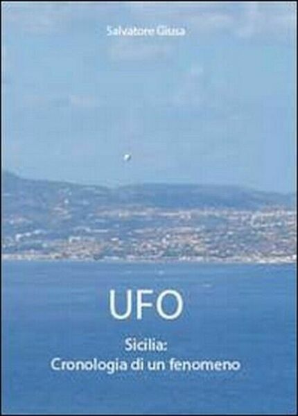 Ufo. Sicilia: cronologia di un fenomeno - Salvatore Giusa, 2011, …