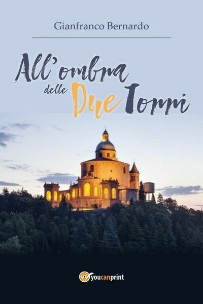 All?ombra delle Due Torri di Gianfranco Bernardo, 2018, Youcanprint