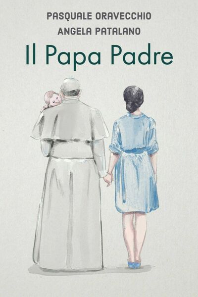 Il Papa Padre di Pasquale Oravecchio, Angela Patalano, 2018, Youcanprint