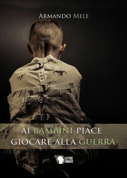 Ai bambini piace giocare alla guerra, Armando Mele, 2016, Lettere …