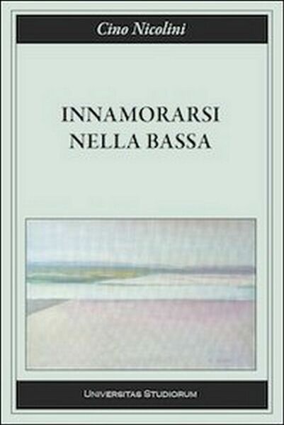 Innamorarsi nella Bassa di Cino Nicolini, 2015, Universitas Studiorum
