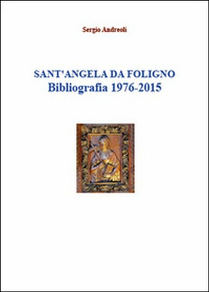 Sant?Angela da Foligno. Bibliografia 1976-2015 di Sergio Andreoli, 2015