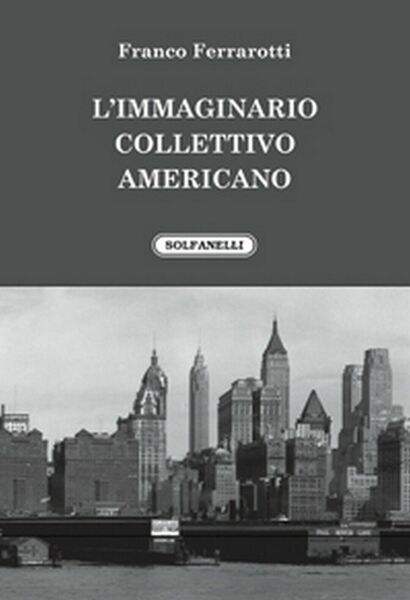 L?IMMAGINARIO COLLETTIVO AMERICANO di Franco Ferrarotti, Solfanelli Edizioni