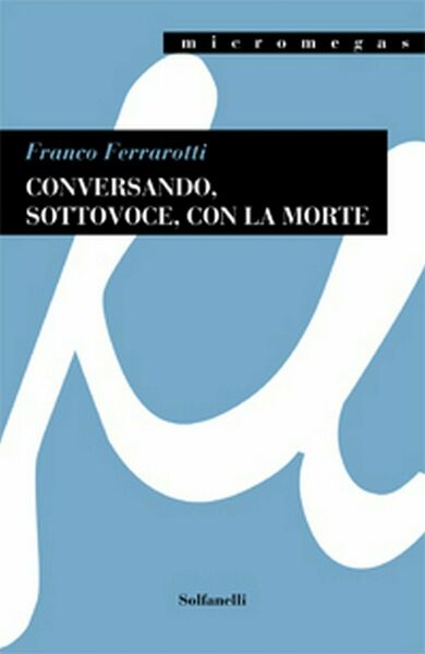 CONVERSANDO, SOTTOVOCE, CON LA MORTE di Franco Ferrarotti, Solfanelli Edizioni