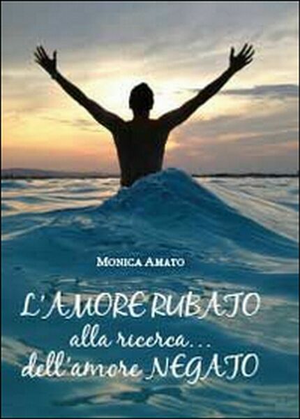 L?amore rubato. Alla ricerca. dell?amore negato di Monica Amato, 2014