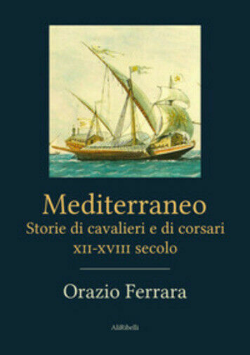 Mediterraneo. Storie di cavalieri e corsari XII-XVIII secolo di Orazio …