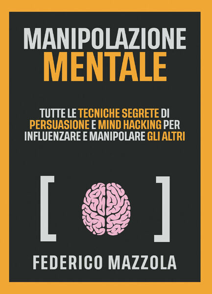 Manipolazione mentale. Tutte le tecniche segrete di persuasione e mind …