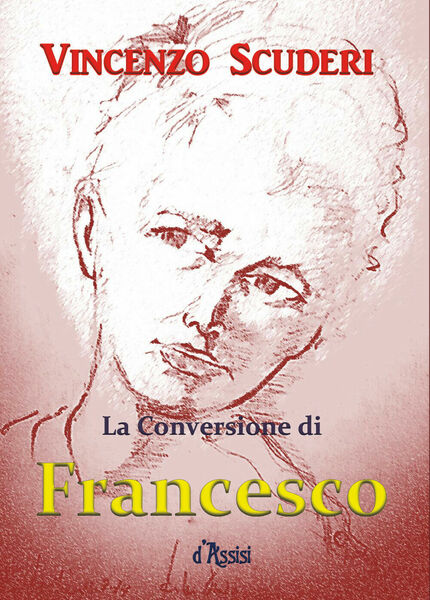 La Conversione di Francesco d?Assisi di Vincenzo Scuderi, 2018, Youcanprint