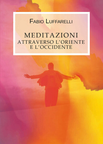 Meditazioni, attraverso l?Oriente e l?Occidente di Fabio Luffarelli, 2019, You