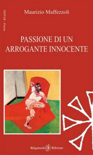 Passione di un arrogante innocente di Maurizio Maffezzoli, 2017, Gilgamesh …