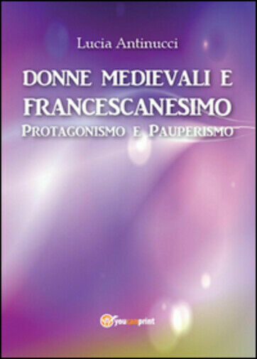 Donne medievali e francescanesimo. Protagonismo e pauperismo di Lucia Antinucci,