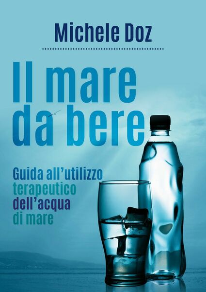 Il mare da bere. Guida all?utilizzo terapeutico dell?acqua di mare …