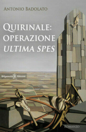 Quirinale: operazione Ultima spes di Antonio Badolato, 2021, Gilgamesh Edizion