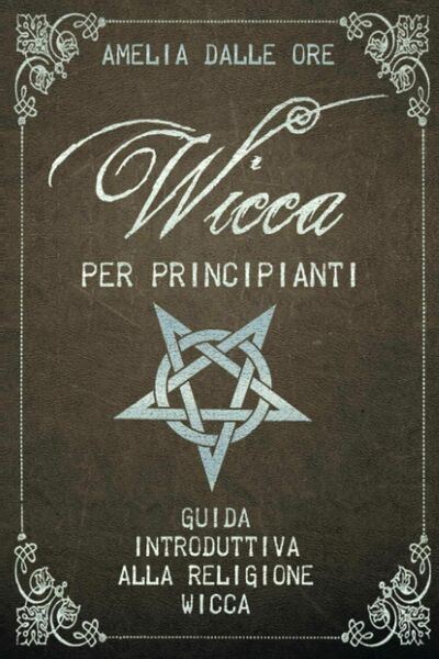 Wicca per Principianti di Amelia Dalle Ore, 2020, Indipendently Published