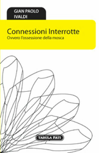 Connessioni interrotte. Ovvero l?ossessione della mosca di G. Paolo Ivaldi, …