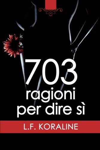 703 ragioni per dire sì - L. F. Koraline - …