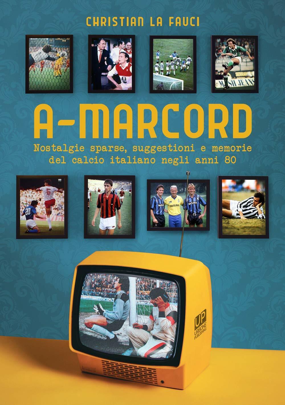 A-marcord. Nostalgie sparse, suggestioni e memorie del calcio italiano anni …