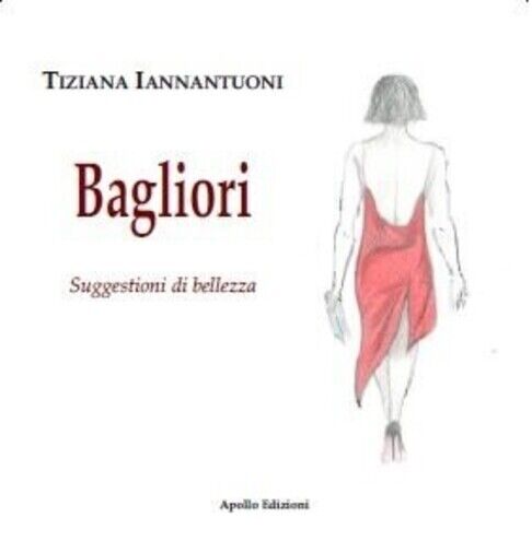 Bagliori. Suggestioni di bellezza di Tiziana Iannantuoni, 2022, Apollo Edizio