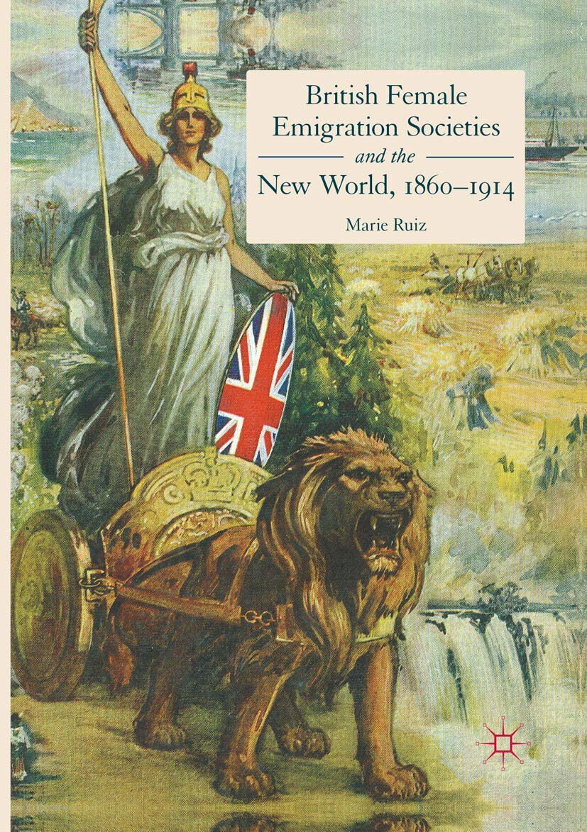 British Female Emigration Societies and the New World, 1860-1914 - …