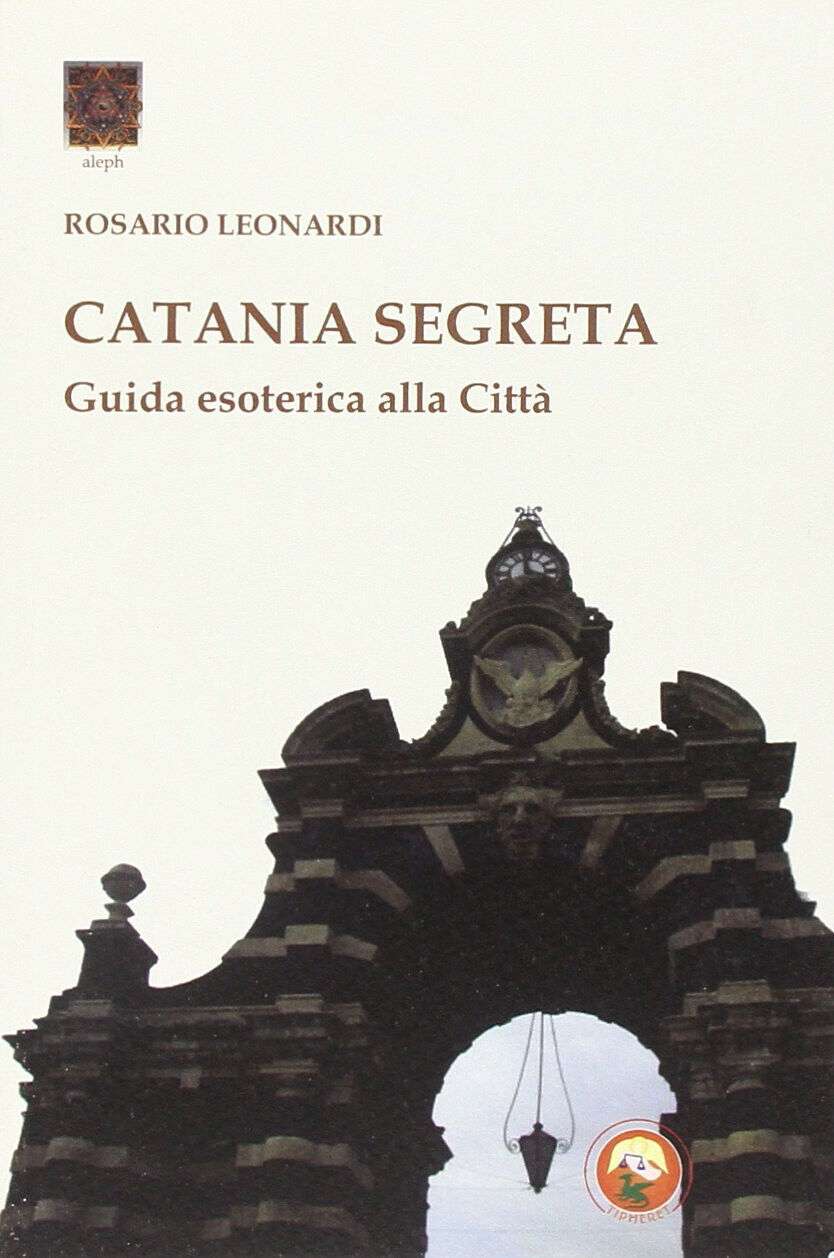 Catania segreta. Guida esoterica alla città - Rosario Leonardi - …