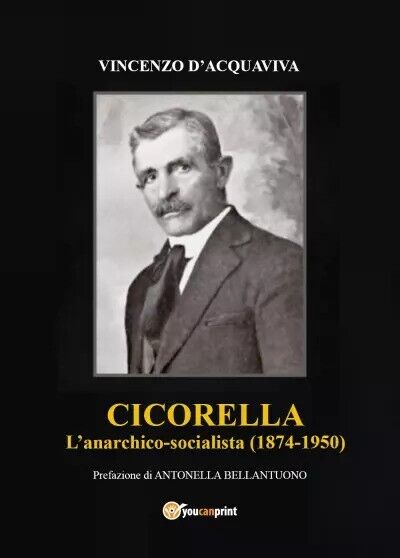 Cicorella - L?anarchico socialista (1874-1950) di Vincenzo D?acquaviva, 2023,