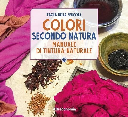 Colori secondo natura. Manuale di tintura naturale di Paola Della …