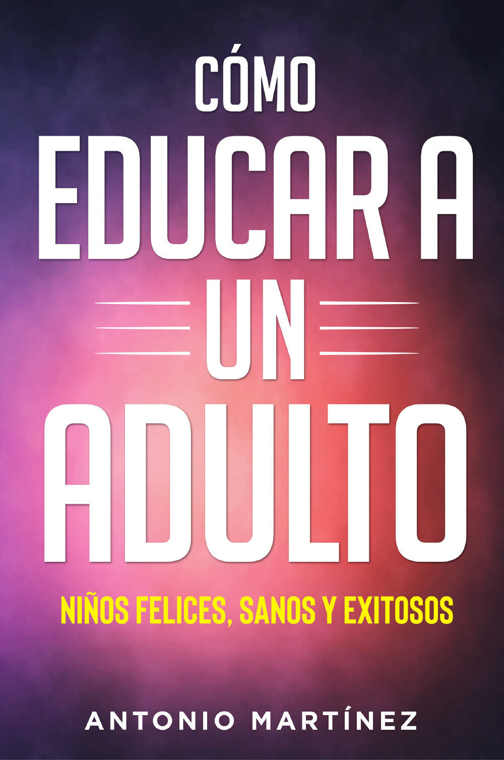 Cómo educar a un adulto. Niños felices, sanos y exitosos …