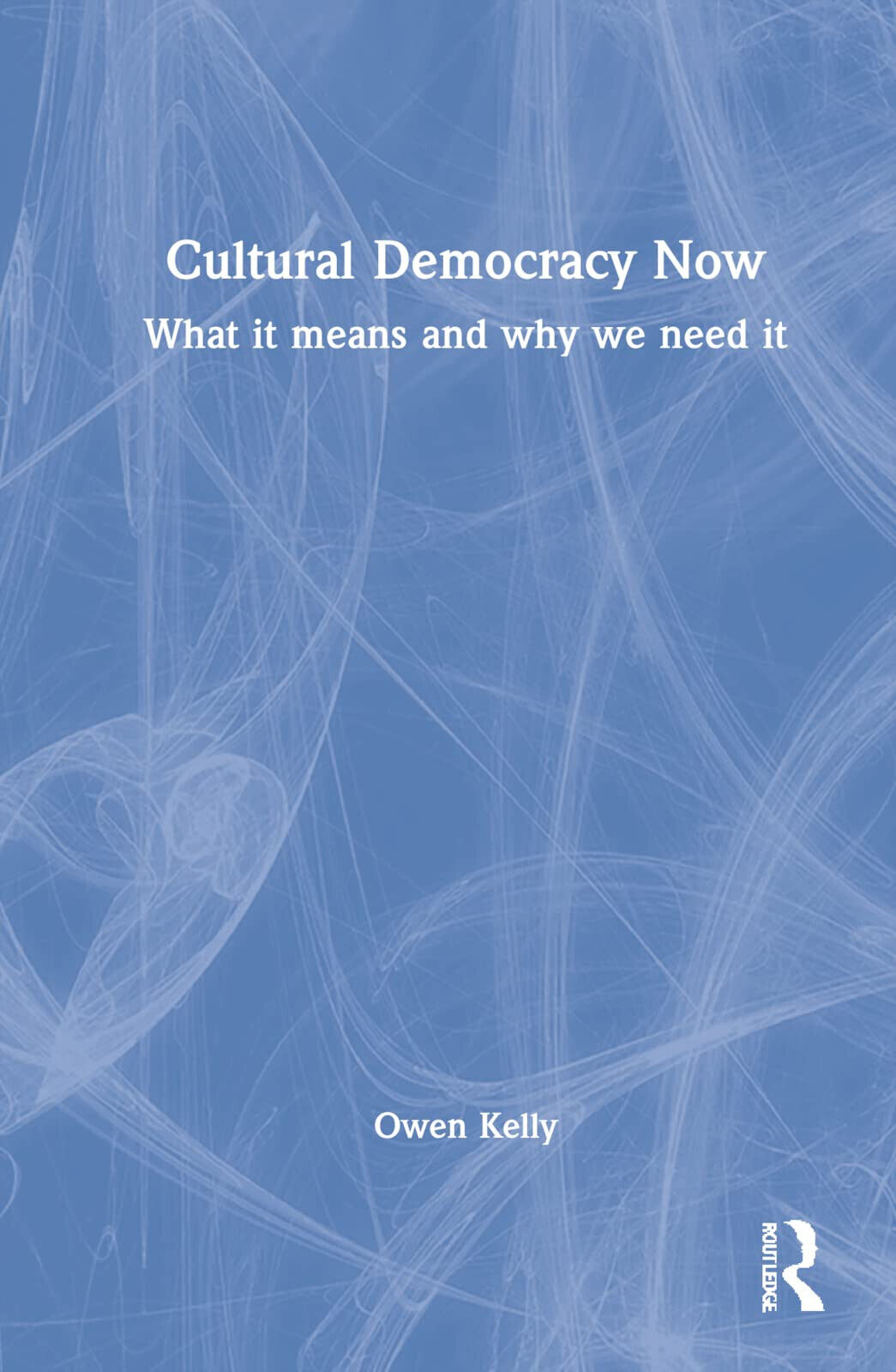 Cultural Democracy Now - Owen Kelly - Routledge, 2022