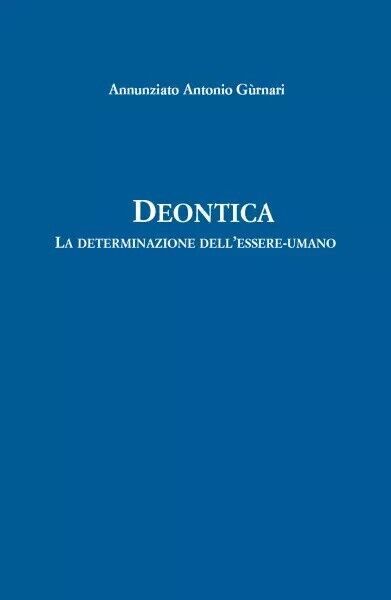 Deontica. La determinazione dell?essere-umano di Annunziato Antonio Gurnari, 2