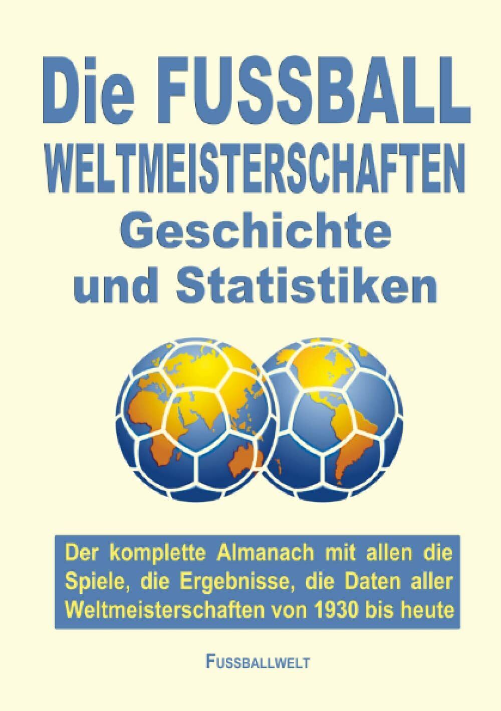 Die FUSSBALL WELTMEISTERSCHAFTEN Geschichte und Statistiken: Der komplette Alman