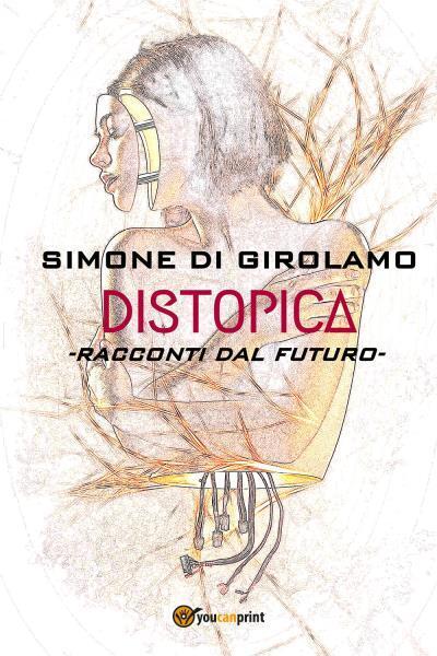 Distopica. Racconti dal futuro di Simone Di Girolamo, 2022, Youcanprint