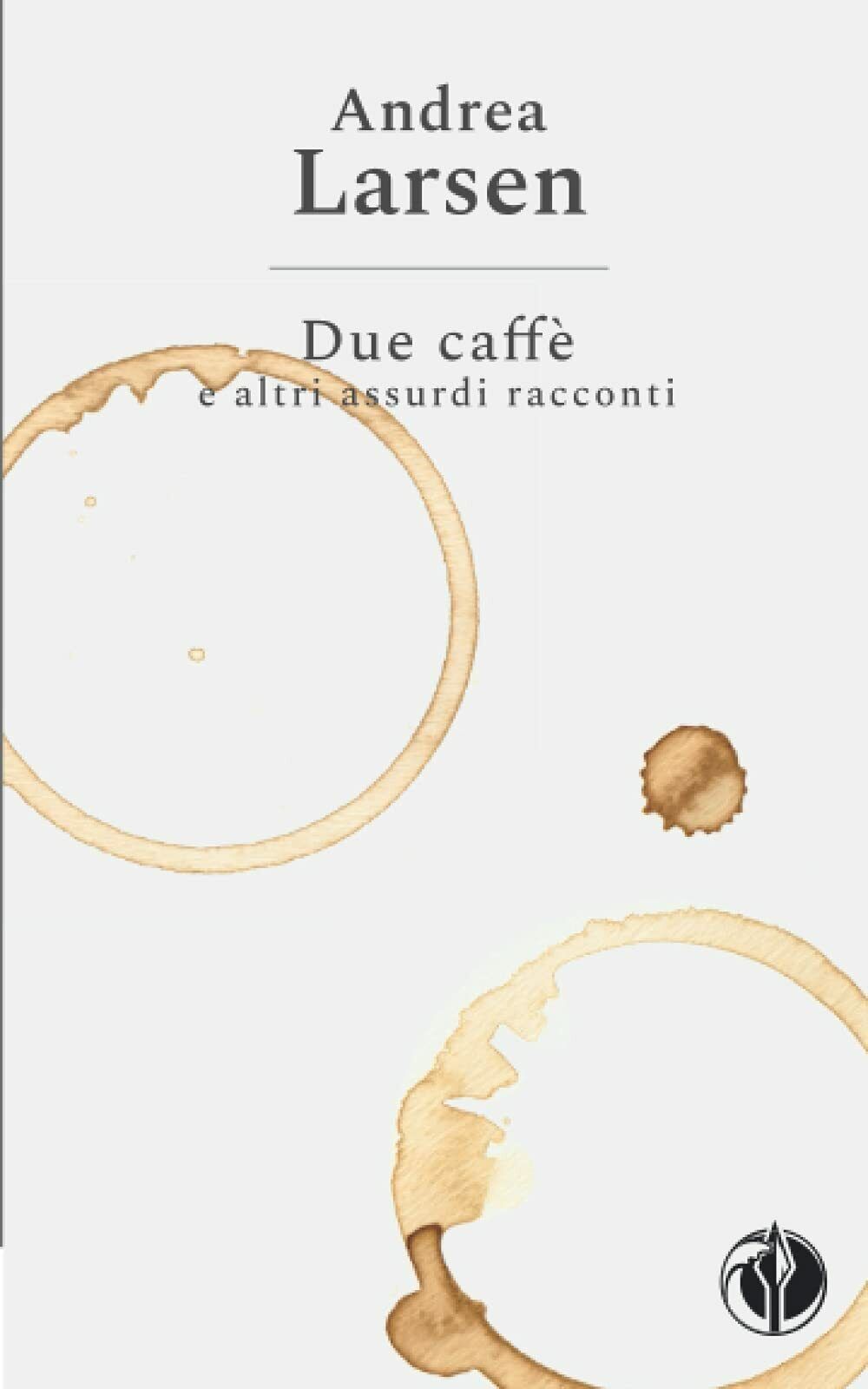 Due caffè e altri assurdi racconti di Andrea Larsen, 2021, …