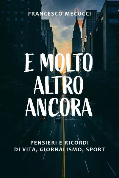 E molto altro ancora. Pensieri e ricordi di vita, giornalismo, …