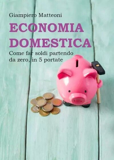 Economia domestica. Come far soldi partendo da zero, in 5 …