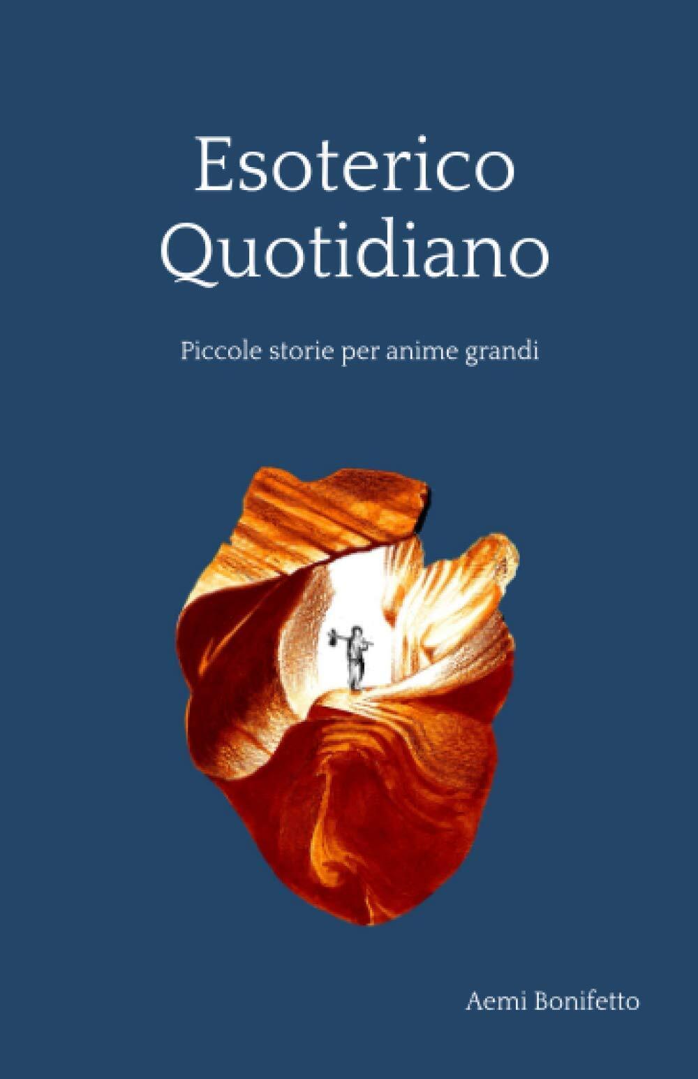 Esoterico quotidiano: Piccole storie per anime grandi - Aemi Bonifetto …