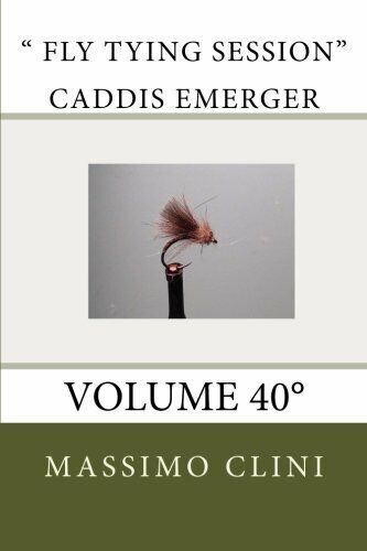 Fly Tying Session Caddis Emerger: Volume 40° - Massimo Clini …