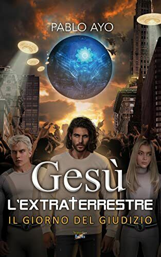 Gesù l?Extraterrestre 2: Il Giorno del Giudizio di Pablo Ayo, …