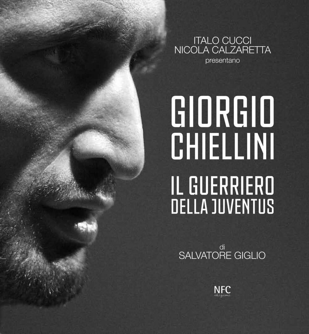 Giorgio Chiellini. Il guerriero della Juventus - Giglio,Calzarretta,Cucci-2020