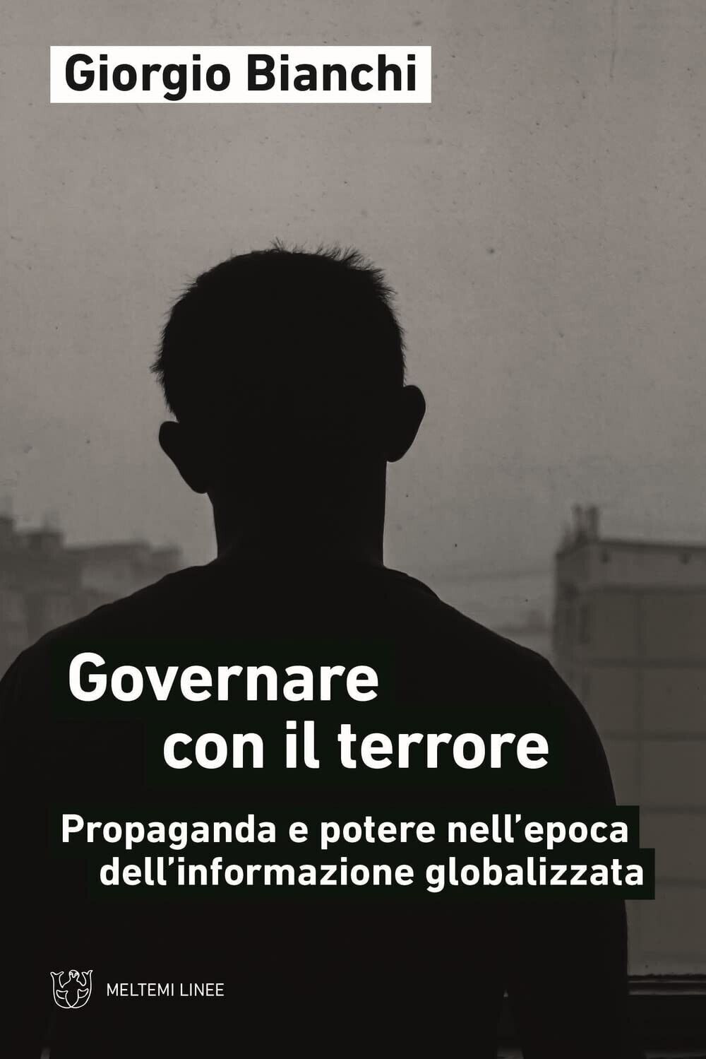 Governare con il terrore. Propaganda e potere nell?epoca dell?informazione globa