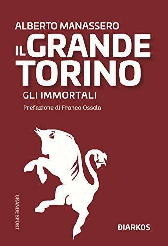 Il Grande Torino. Gli immortali - Alberto Manassero - Diarkos, …