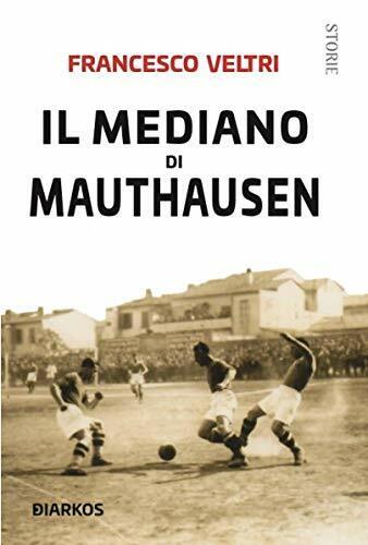 Il mediano di Mauthausen - Francesco Veltri - Diarkos, 2019