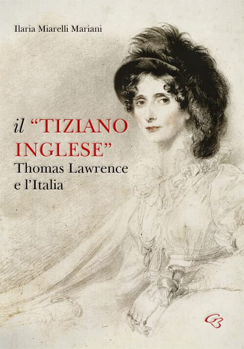 Il «Tiziano inglese». Thomas Lawrence e l'Italia - Ilaria Miarelli …